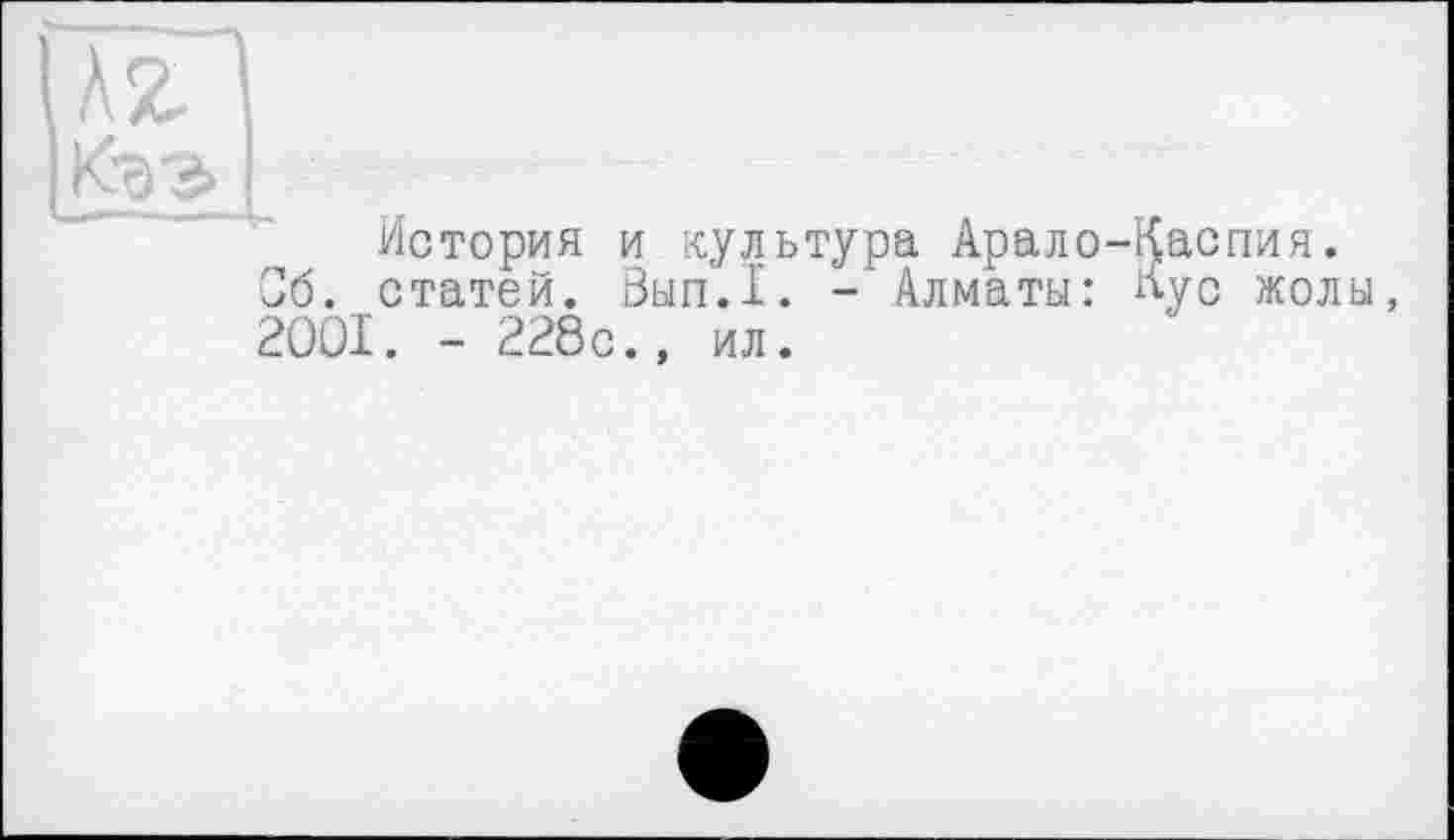 ﻿AZ
К-ээ
История и культура Арало-Каопия.
Об. статей. Зып.1. -Алматы: Нус жолы, 2001. - 228с., ил.